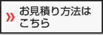 お見積り方法はこちら