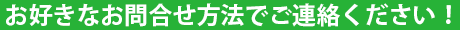 お好きなお問合せ方法でご連絡ください！