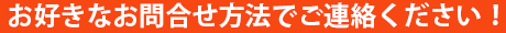 お好きなお問合せ方法でご連絡ください！